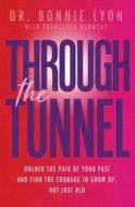 Through the Tunnel: Unlock the Pain of Your Past and Find the Courage to Grow Up, Not Just Old di Dr Bonnie Lyon edito da Dudley Court Press