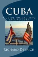 Cuba: A Guide for Cruising Around Cuba di Richard Detrich edito da Createspace Independent Publishing Platform