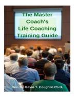 The Master Coach's Life Training Guide di Rev Dr Kevin T. Coughlin edito da Createspace Independent Publishing Platform