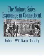The Nutmeg Spies.Espionage in Connecticut. di John William Tuohy edito da Createspace Independent Publishing Platform