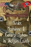 Murder, Moonshine & General Mayhem in Shotgun County: Cannon County, Tennessee di R. L. Murray edito da Createspace Independent Publishing Platform