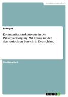 Kommunikationskonzepte in der Palliativversorgung. Mit Fokus auf den akutstationären Bereich in Deutschland di Anonymous edito da GRIN Verlag