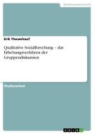 Qualitative Sozialforschung - das Erhebungsverfahren der Gruppendiskussion di Erik Theuerkauf edito da GRIN Publishing