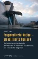 Fragmentierte Nation - globalisierte Region? di Patrick Eser edito da Transcript Verlag