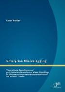 Enterprise Microblogging: Theoretische Grundlagen und praktische Implementierung eines Microblogs in die interne Unterne di Lukas Pfeiffer edito da Diplomica Verlag