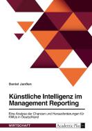 Künstliche Intelligenz im Management Reporting. Eine Analyse der Chancen und Herausforderungen für KMUs in Deutschland di Daniel Janßen edito da GRIN Verlag