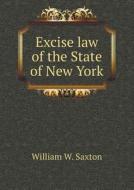Excise Law Of The State Of New York di William W Saxton edito da Book On Demand Ltd.