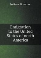 Emigration To The United States Of North America di Indiana Governor edito da Book On Demand Ltd.