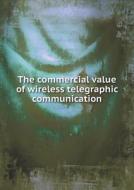 The Commercial Value Of Wireless Telegraphic Communication di Richard Carnac Temple edito da Book On Demand Ltd.