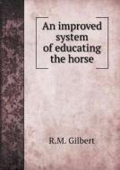 An Improved System Of Educating The Horse di R M Gilbert edito da Book On Demand Ltd.