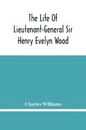 The Life Of Lieutenant-General Sir Henry Evelyn Wood di Williams Charles Williams edito da Alpha Editions