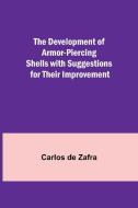 The Development of Armor-piercing Shells with Suggestions for their Improvement di Carlos de Zafra edito da Alpha Editions