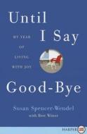 Until I Say Good-Bye: My Year of Living with Joy di Susan Spencer-Wendel, Bret Witter edito da HARPERLUXE