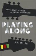 Playing Along: Digital Games, YouTube, and Virtual Performance di Kiri Miller edito da OXFORD UNIV PR
