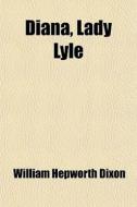 Diana, Lady Lyle di William Hepworth Dixon edito da General Books Llc