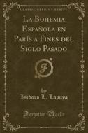 La Bohemia Espaï¿½ola En Parï¿½s A Fines Del Siglo Pasado (classic Reprint) di Isidoro L. Lapuya edito da Forgotten Books