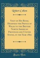 Visit of His Royal Highness the Prince of Wales to the British North American Provinces and United States, in the Year 1860 (Classic Reprint) di Robert Cellem edito da Forgotten Books