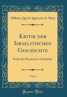 Kritik Der Israelitischen Geschichte, Vol. 1: Kritik Der Mosaischen Geschichte (Classic Reprint) di Wilhelm Martin Leberecht De Wette edito da Forgotten Books