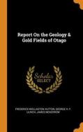 Report On The Geology & Gold Fields Of Otago di Frederick Wollaston Hutton, George H. F. Ulrich, James McKerrow edito da Franklin Classics