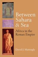 Between Sahara and Sea: Africa in the Roman Empire di David J. Mattingly edito da UNIV OF MICHIGAN PR