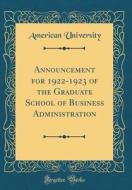 Announcement for 1922-1923 of the Graduate School of Business Administration (Classic Reprint) di American University edito da Forgotten Books