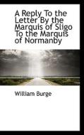 A Reply To The Letter By The Marquis Of Sligo To The Marquis Of Normanby di William Burge edito da Bibliolife
