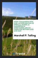 Inter-communion with God, an exploration of spiritual power as manifested in intercourse and co-operation between God an di Marshall P. Talling edito da Trieste Publishing