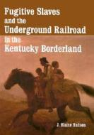 Fugitive Slaves And The Underground Railroad In The Kentucky Borderland di J.Blaine Hudson edito da Mcfarland & Co Inc