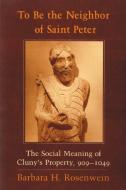 To Be the Neighbor of Saint Peter di Barbara H. Rosenwein edito da Cornell University Press