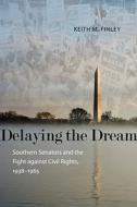 Delaying the Dream: Southern Senators and the Fight Against Civil Rights, 1938-1965 di Keith M. Finley edito da LOUISIANA ST UNIV PR