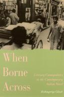 When Borne Across: Literary Cosmopolitics in the Contemporary Indian Novel di Bishnupriya Ghosh edito da RUTGERS UNIV PR