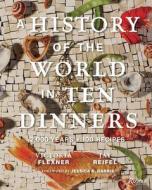 A History of the World in 10 Dinners: 2,000 Years, 100 Recipes di Victoria Flexner, Jay Reifel edito da RIZZOLI