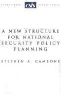A New Structure for National Security Policy Planning di Stephen A. Cambone edito da Centre for Strategic & International Studies,U.S.