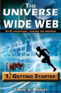 The Universe Wide Web: 1.Getting Started di MR Simon J. Morley edito da Simon Morley