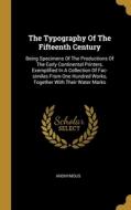 The Typography Of The Fifteenth Century: Being Specimens Of The Productions Of The Early Continental Printers, Exemplified In A Collection Of Fac-simi di Anonymous edito da WENTWORTH PR