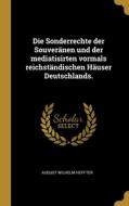 Die Sonderrechte der Souveränen und der mediatisirten vormals reichständischen Häuser Deutschlands. di August Wilhelm Heffter edito da WENTWORTH PR