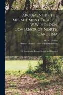 Argument In The Impeachment Trial Of W.W. Holden, Governor Of North Carolina edito da Legare Street Press