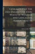 Genealogy of the Descendants of John White of Wenham and Lancaster, Massachusetts; Volume 3 di Almira Larkin White edito da LEGARE STREET PR