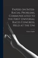 Papers on Inter-racial Problems, Communicated to the First Universal Races Congress, Held at the Uni di Gustave Spiller edito da LEGARE STREET PR