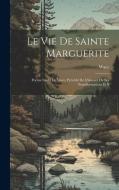 Le vie de Sainte Marguerite: Poème Inédit de Wace, Précédé de L'histoire de ses Transformations et S di Wace edito da LEGARE STREET PR