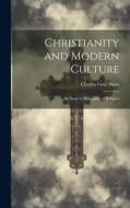 Christianity and Modern Culture: An Essay in Philosophy of Religion di Charles Gray Shaw edito da LEGARE STREET PR