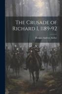 The Crusade of Richard I, 1189-92 di Thomas Andrew Archer edito da LEGARE STREET PR