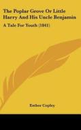The Poplar Grove or Little Harry and His Uncle Benjamin: A Tale for Youth (1841) di Esther Copley edito da Kessinger Publishing