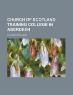 Church of Scotland Training College in Aberdeen di Elizabeth Cleland edito da Rarebooksclub.com