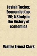 Josiah Tucker, Economist No. 19 ; A Stu di Walter Ernest Clark edito da General Books