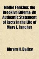 Mollie Fancher, The Brooklyn Enigma; An Authentic Statement Of Facts In The Life Of Mary J. Fancher di Abram H. Dailey edito da General Books Llc
