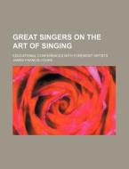 Great Singers On The Art Of Singing; Educational Conferences With Foremost Artists di Unknown Author, James Francis Cooke edito da General Books Llc