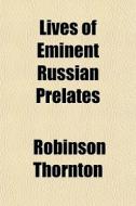 Lives Of Eminent Russian Prelates di Robinson Thornton edito da General Books