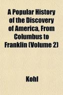 A Popular History Of The Discovery Of Am di Kohl edito da General Books