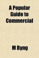 A Popular Guide To Commercial di M Byng edito da General Books